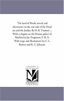 Paperback The Land of Moab; Travels and Discoveries on the East Side of the Dead Sea and the Jordan. by H. B. Tristram ... with a Chapter on the Persian Palace Book