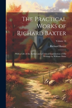 Paperback The Practical Works of Richard Baxter: With a Life of the Author and a Critical Examination of His Writings by William Orme; Volume 16 Book