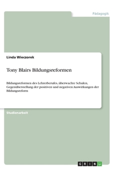 Tony Blairs Bildungsreformen: Bildungsreformen des Lehrerberufes, überwachte Schulen, Gegenüberstellung der positiven und negativen Auswirkungen der Bildungsreform