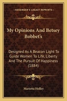 My Opinions and Betsey Bobbet's: Designed as a Beacon Light to Guide Women to Life, Liberty and the Pursuit of Happiness (1884)