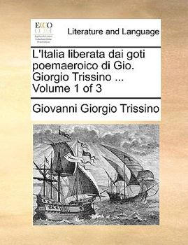 L'Italia liberata dai goti poemaeroico di Gio. Giorgio Trissino ... Volume 1 of 3