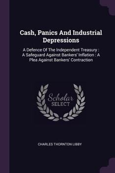 Paperback Cash, Panics And Industrial Depressions: A Defence Of The Independent Treasury: A Safeguard Against Bankers' Inflation: A Plea Against Bankers' Contra Book