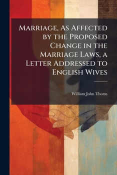 Marriage, As Affected by the Proposed Change in the Marriage Laws, a Letter Addressed to English Wives