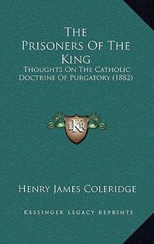 Paperback The Prisoners Of The King: Thoughts On The Catholic Doctrine Of Purgatory (1882) Book