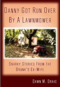 Danny Got Run Over by a Lawnmower: Snarky Stories from the Drunk's Ex-Wife