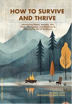 Paperback How to Survive and Thrive: Introducing Plants, Animals, Fire, Tools, Navigation, and Medicine to Develop the Art of Resilience Book