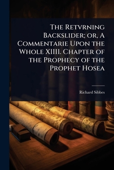 The Retvrning Backslider; or, A Commentarie Upon the Whole XIIII. Chapter of the Prophecy of the Prophet Hosea