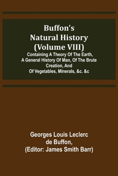 Paperback Buffon's Natural History (Volume VIII); Containing a Theory of the Earth, a General History of Man, of the Brute Creation, and of Vegetables, Minerals Book