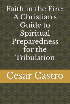 Paperback Faith in the Fire: A Christian's Guide to Spiritual Preparedness for the Tribulation Book
