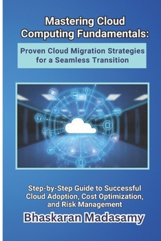 Paperback Mastering Cloud Computing Fundamentals: Proven Cloud Migration Strategies for a Seamless Transition: Step-by-Step Guide to Successful Cloud Adoption, Book