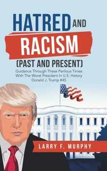 Hardcover Hatred and Racism (Past and Present): Guidance Through These Perilous Times with the Worst President in U.S. History Donald J. Trump #45 Book