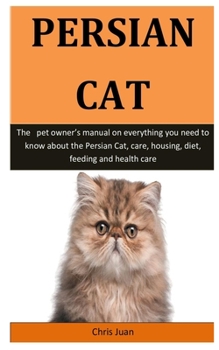 Paperback Persian Cat: The pet owner's manual on everything you need to know about the Persian Cat, care, housing, diet, feeding and health c Book