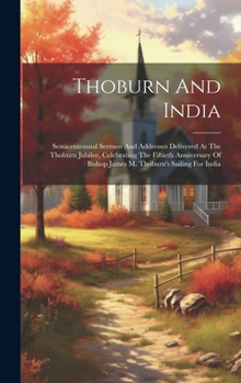 Thoburn and India: Semicentennial Sermon and Addresses Delivered at the Thoburn Jubilee, Celebrating the Fiftieth Anniversary of Bishop James M. Thoburn's Sailing for India