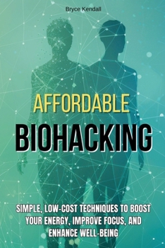 Paperback Affordable Biohacking: Simple, Low-Cost Techniques to Boost Your Energy, Improve Focus, and Enhance Well-being Book