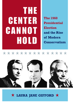 Hardcover The Center Cannot Hold: The 1960 Presidential Election and the Rise of Modern Conservatism Book