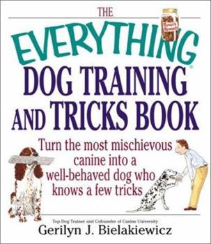 Paperback The Everything Dog Training and Tricks Book: Turn the Most Mischievous Canine Into a Well-Behaved Dog Whoturn the Most Mischievous Canine Into a Well- Book