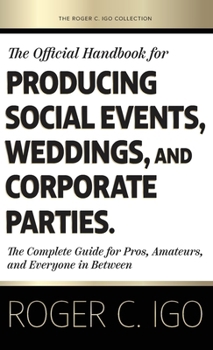 Official Handbook for Producing Social Events, Weddings, and Corporate Parties : The Complete Guide for Pros, Amateurs, and Everyone in Between