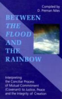 Paperback Between the Flood and the Rainbow: Interpreting the Conciliar Process of Mutual Commitment (Covenant) to Justice, Peace and the Integrity of Creation Book