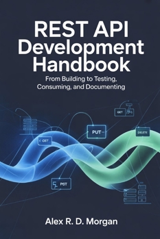 REST API Development Handbook: From Building to Testing, Consuming, and Documenting