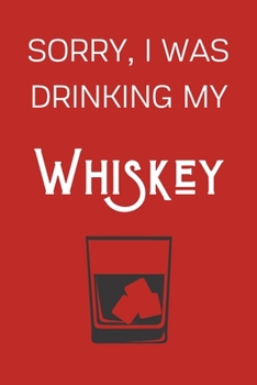 Paperback Sorry I Was Drinking My Whiskey: Funny Alcohol Themed Notebook/Journal/Diary For Whiskey Lovers - 6x9 Inches 100 Lined Pages A5 - Small and Easy To Tr Book