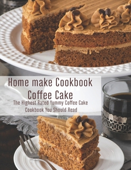 Paperback Home Make Cookbook Coffee: The Highest Rated Yummy Coffee Cake Cookbook You Should Read Book