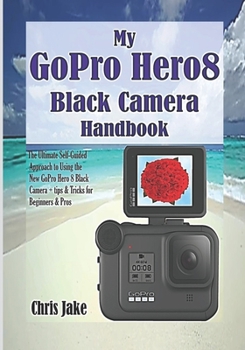 Paperback My GoPro Hero8 Black Camera Handbook: The Ultimate Self-Guided Approach to Using the New GoPro Hero 8 Black Camera + Tips & Tricks for Beginners & Pro Book