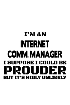 I'm An Internet Comm. Manager I Suppose I Could Be Prouder But It's Highly Unlikely: Funny Internet Comm. Manager Notebook, Internet Communications ... Doodle Gift or Notebook | 6 x 9 Compact Size