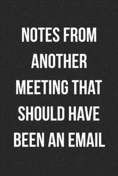 Notes From Another Meeting That Should Have Been An Email: Blank Lined Journal For Coworker Notebook Gag Gift