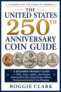 The United States 250th Anniversary Coin Guide: A Beginner-Friendly Guide for Kids, Teens, Adults, and Seniors Interested in the United States Mint's Semiquincentennial Coin Program