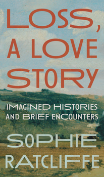 Hardcover Loss, a Love Story: Imagined Histories and Brief Encounters Book