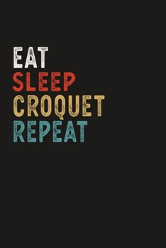 Paperback Eat Sleep Croquet Repeat Funny Sport Gift Idea: Lined Notebook / Journal Gift, 100 Pages, 6x9, Soft Cover, Matte Finish Book