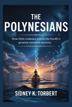 THE POLYNESIANS: How DNA Evidence Solved the Pacific’s Greatest Ancestral Mystery