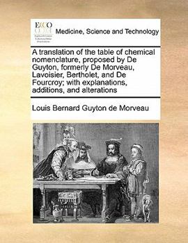 Paperback A translation of the table of chemical nomenclature, proposed by De Guyton, formerly De Morveau, Lavoisier, Bertholet, and De Fourcroy; with explanati Book