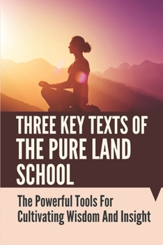 Paperback Three Key Texts Of The Pure Land School: The Powerful Tools For Cultivating Wisdom And Insight: Pure Land Practice Book