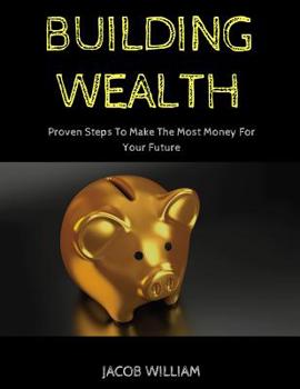 Paperback Building Wealth: Proven Steps To Make The Most Money For Your Future Book