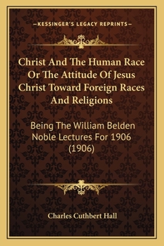 Paperback Christ And The Human Race Or The Attitude Of Jesus Christ Toward Foreign Races And Religions: Being The William Belden Noble Lectures For 1906 (1906) Book