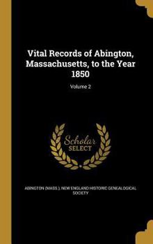 Vital Records Of Abington, Massachusetts: To The Year 1850, Volume 2
