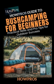 Paperback HowPros guide to Bush Camping for Beginners: Practical Skills and Pro Tips for Outdoor Success Book