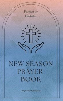 New Season Prayer Book - Blessings For Graduates: Short Powerful Prayers For Graduating Students - A Small Gift With Big Impact - Graduation Day Encou