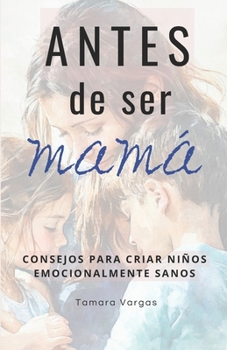 Paperback Antes de ser mamá: Consejos para criar niños emocionalmente sanos [Spanish] Book