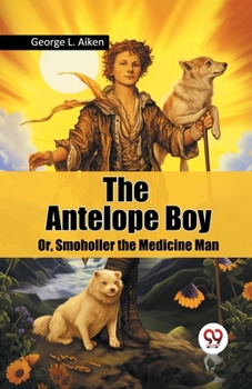 Paperback The Antelope Boy Or, Smoholler the Medicine Man Book