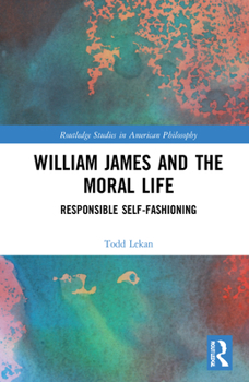 Hardcover William James and the Moral Life: Responsible Self-Fashioning Book