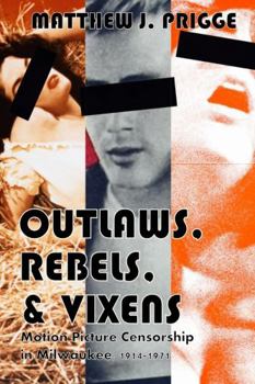 Paperback Outlaws, Rebels, & Vixens: Motion Picture Censorship in Milwaukee, 1914-1971 Book