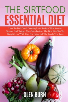 Paperback The Sirtfood Essential Diet: How To Feel Good Cooking Lean Recipes That Activate Sirtuins And Trigger Your Metabolism. The Best Sirt-Plan To Weight Book