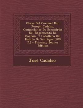 Paperback Obras Del Coronel Don Joseph Cadalso, Comandante De Escuadrón Del Regimiento De Borbón, Y Caballero Del Hábito De Santiago: (200 P.) - Primary Source [Spanish] Book