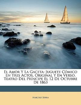 Paperback El Amor Y La Gaceta: Juguete C?mico En Tres Actos, Original Y En Verso. Teatro Del Pr?ncipe El 12 De Octubre De 1863 [Spanish] Book
