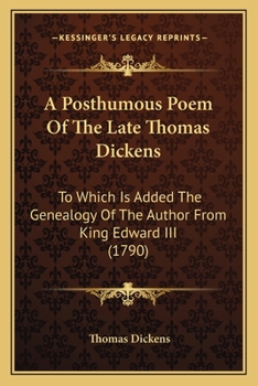A Posthumous Poem of the Late Thomas Dickens: To Which Is Added the Genealogy of the Author from King Edward III