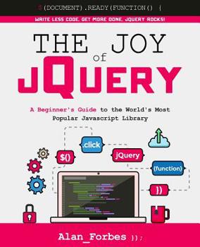 Paperback The Joy of jQuery: A Beginner's Guide to the World's Most Popular Javascript Library Book