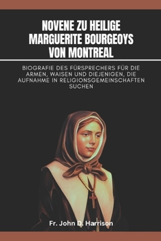 Novene zu Heilige Marguerite Bourgeoys von Montreal: Biografie des Fürsprechers für die Armen, Waisen und diejenigen, die Aufnahme in Religionsgemeinschaften suchen. (German Edition)