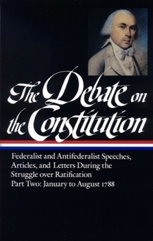 The Debate on the Constitution, Part 2: Federalist and Anti-Federalist Speeches, Articles, and Letters During the Struggle over Ratification: January to August 1788 - Book #63 of the Library of America